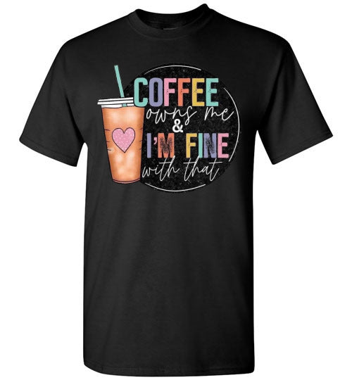 Coffee Owns Me and I'm Fine WIth That Graphic Tee Shirt Top